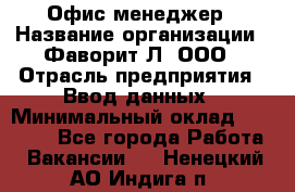 Офис-менеджер › Название организации ­ Фаворит-Л, ООО › Отрасль предприятия ­ Ввод данных › Минимальный оклад ­ 40 000 - Все города Работа » Вакансии   . Ненецкий АО,Индига п.